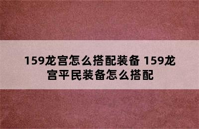 159龙宫怎么搭配装备 159龙宫平民装备怎么搭配